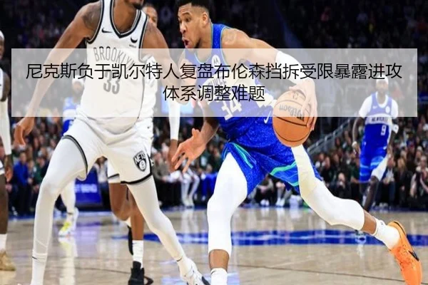 尼克斯负于凯尔特人复盘布伦森挡拆受限暴露进攻体系调整难题