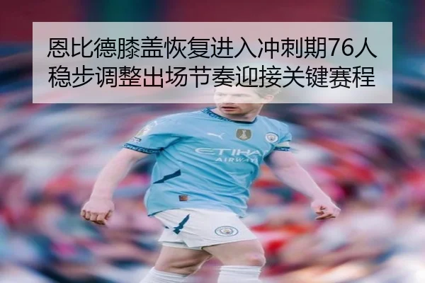 恩比德膝盖恢复进入冲刺期76人稳步调整出场节奏迎接关键赛程